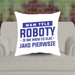 Poduszka - Mam tyle roboty, że nie wiem co olać jako pierwsze